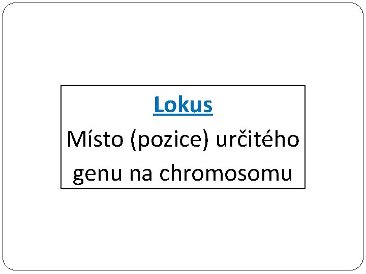 Lokus Místo (pozice) určitého genu na chromosomu 
