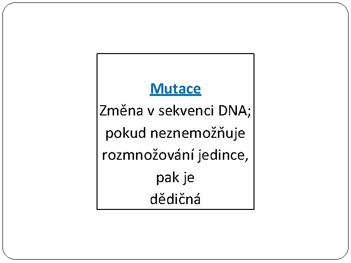 Mutace Změna v sekvenci DNA; pokud neznemožňuje rozmnožování jedince, pak je dědičná 