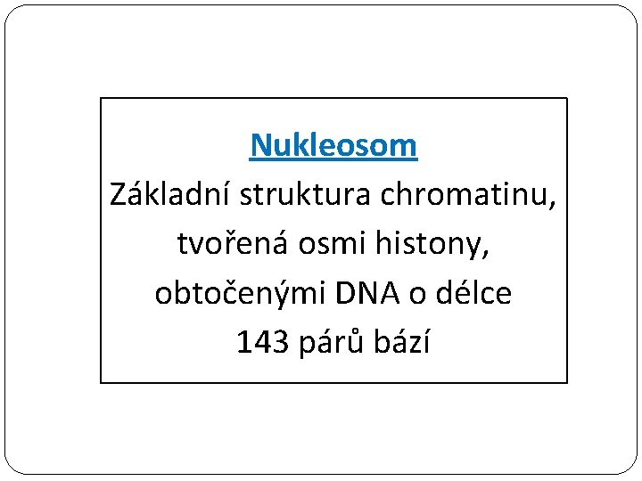 Nukleosom Základní struktura chromatinu, tvořená osmi histony, obtočenými DNA o délce 143 párů bází