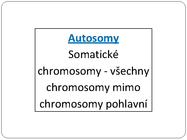 Autosomy Somatické chromosomy - všechny chromosomy mimo chromosomy pohlavní 