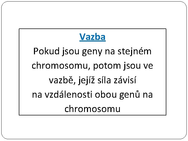 Vazba Pokud jsou geny na stejném chromosomu, potom jsou ve vazbě, jejíž síla závisí