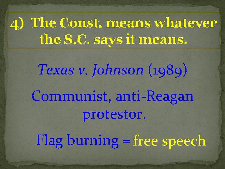 4) The Const. means whatever the S. C. says it means. Texas v. Johnson