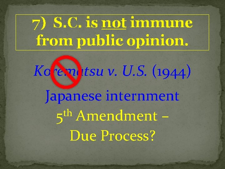 7) S. C. is not immune from public opinion. Korematsu v. U. S. (1944)