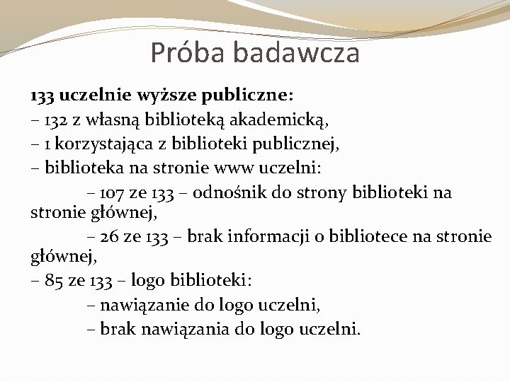 Próba badawcza 133 uczelnie wyższe publiczne: – 132 z własną biblioteką akademicką, – 1