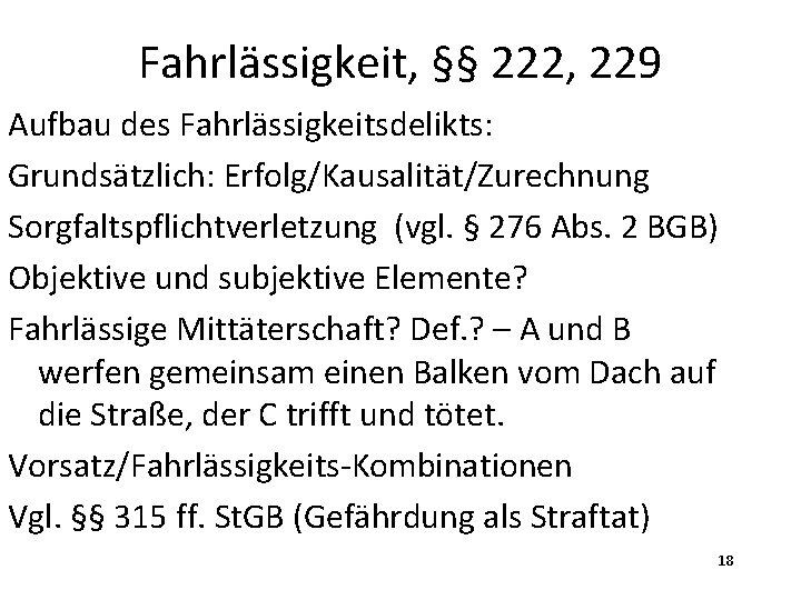 Fahrlässigkeit, §§ 222, 229 Aufbau des Fahrlässigkeitsdelikts: Grundsätzlich: Erfolg/Kausalität/Zurechnung Sorgfaltspflichtverletzung (vgl. § 276 Abs.