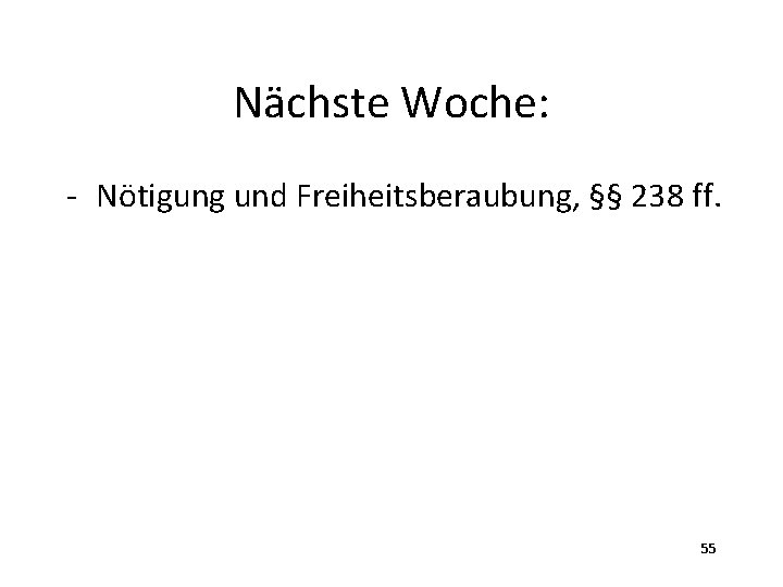 Nächste Woche: - Nötigung und Freiheitsberaubung, §§ 238 ff. 55 