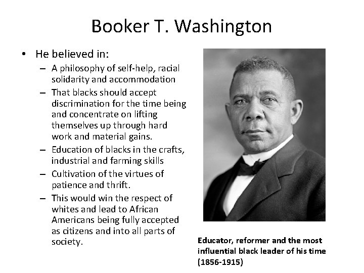 Booker T. Washington • He believed in: – A philosophy of self-help, racial solidarity