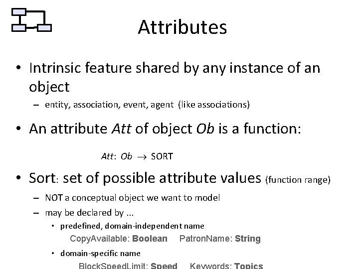 Attributes • Intrinsic feature shared by any instance of an object – entity, association,