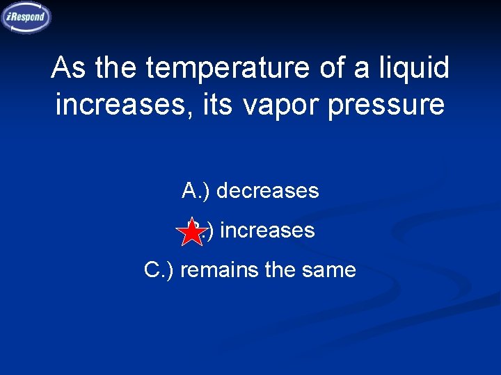 As the temperature of a liquid increases, its vapor pressure A. ) decreases B.