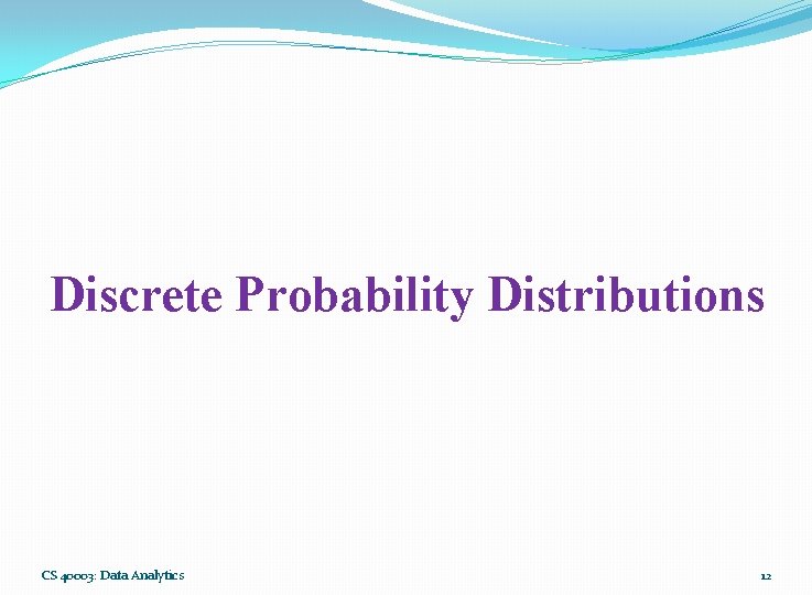 Discrete Probability Distributions CS 40003: Data Analytics 12 Discrete Probability Distributions CS 40003: Data Analytics 12