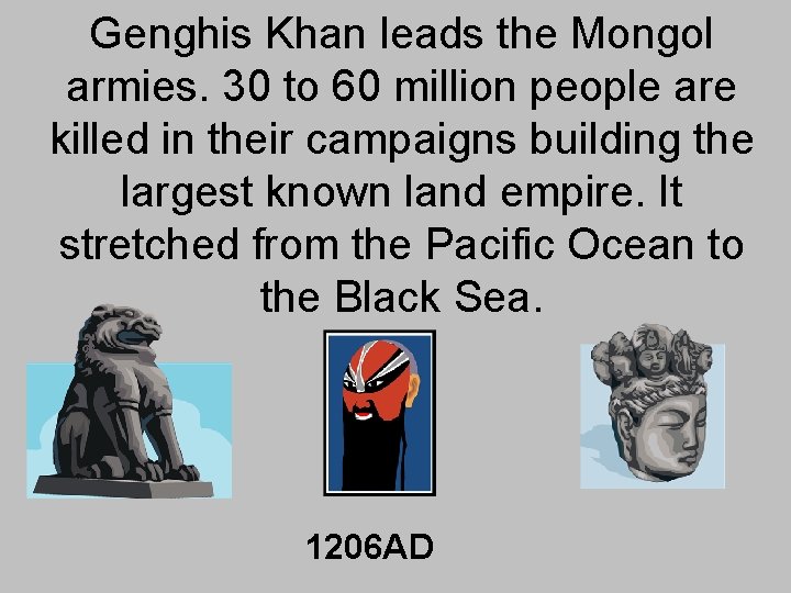 Genghis Khan leads the Mongol armies. 30 to 60 million people are killed in