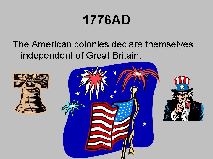 1776 AD The American colonies declare themselves independent of Great Britain. 1776 AD The American colonies declare themselves independent of Great Britain.