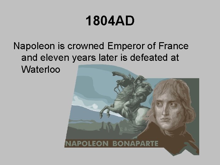 1804 AD Napoleon is crowned Emperor of France and eleven years later is defeated 1804 AD Napoleon is crowned Emperor of France and eleven years later is defeated