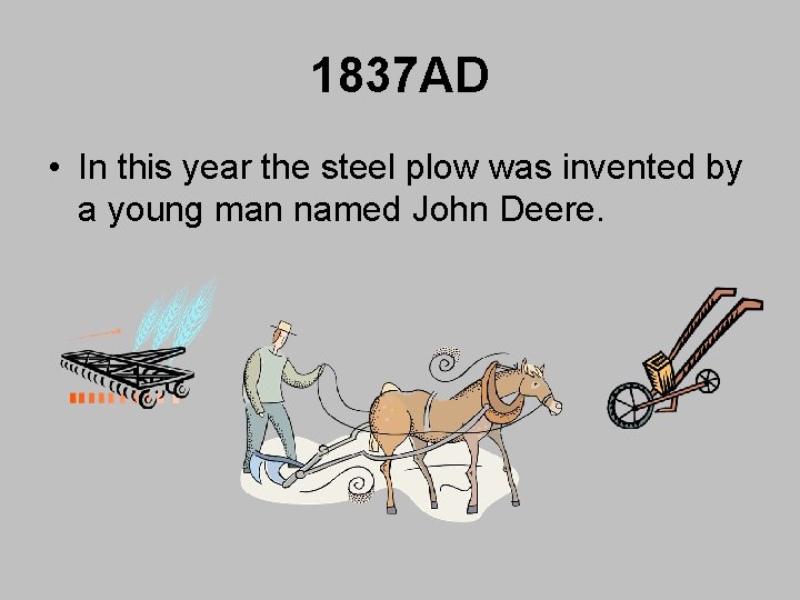 1837 AD • In this year the steel plow was invented by a young