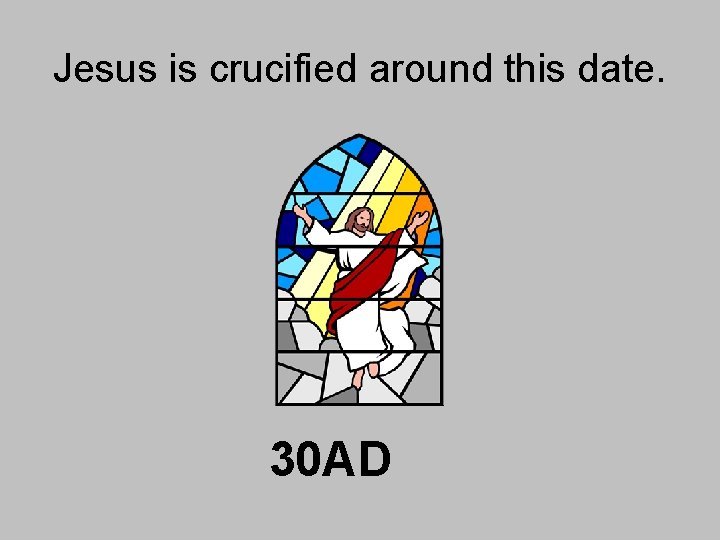 Jesus is crucified around this date. 30 AD Jesus is crucified around this date. 30 AD