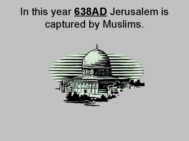 In this year 638 AD Jerusalem is captured by Muslims. 