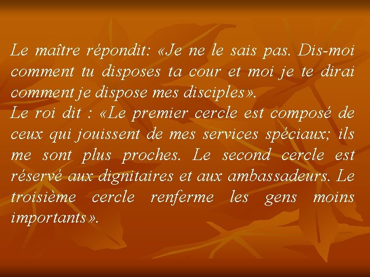 Le maître répondit: «Je ne le sais pas. Dis-moi comment tu disposes ta cour