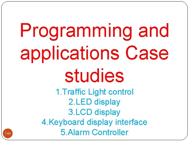 Programming and applications Case studies 144 1. Traffic Light control 2. LED display 3.