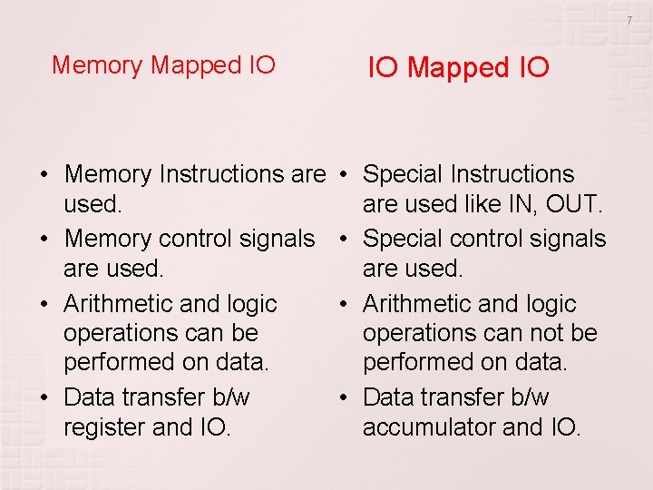 7 Memory Mapped IO IO Mapped IO • Memory Instructions are • used. •