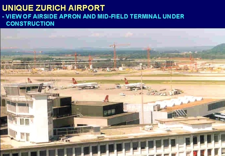 UNIQUE ZURICH AIRPORT - VIEW OF AIRSIDE APRON AND MID-FIELD TERMINAL UNDER CONSTRUCTION 