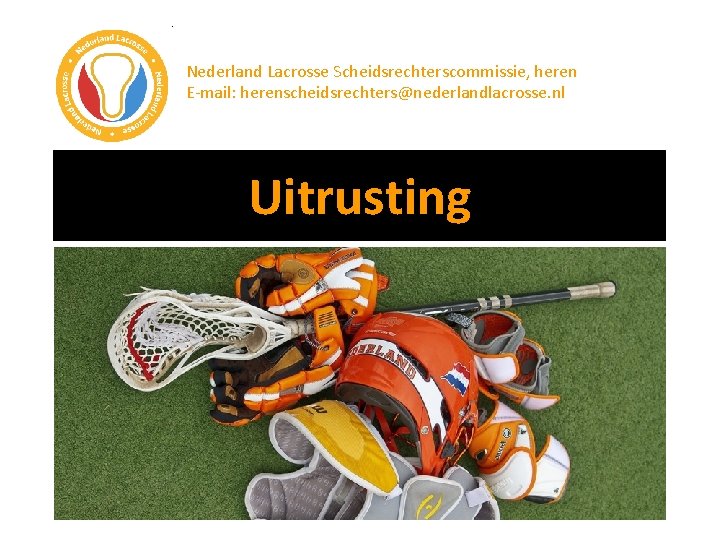 Nederland Lacrosse Scheidsrechterscommissie, heren E-mail: herenscheidsrechters@nederlandlacrosse. nl Uitrusting Die foto van die NL team