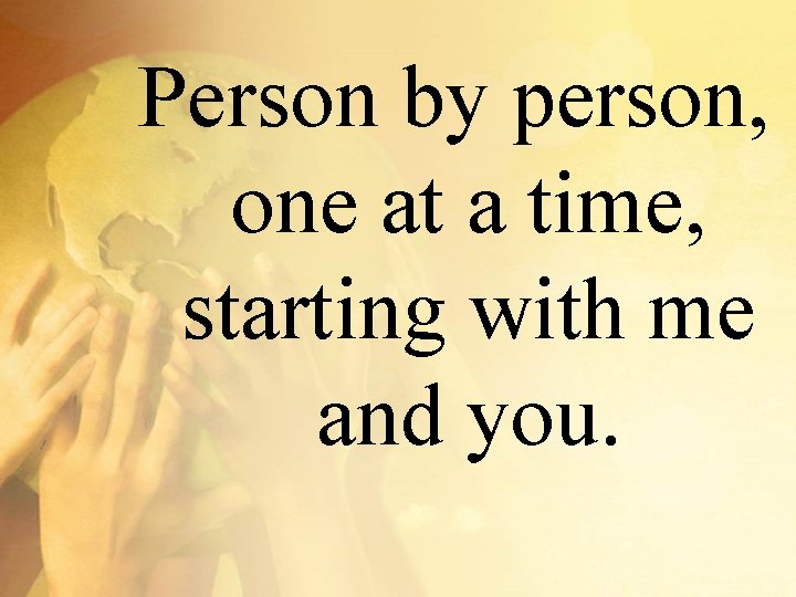 Person by person, one at a time, starting with me and you. 