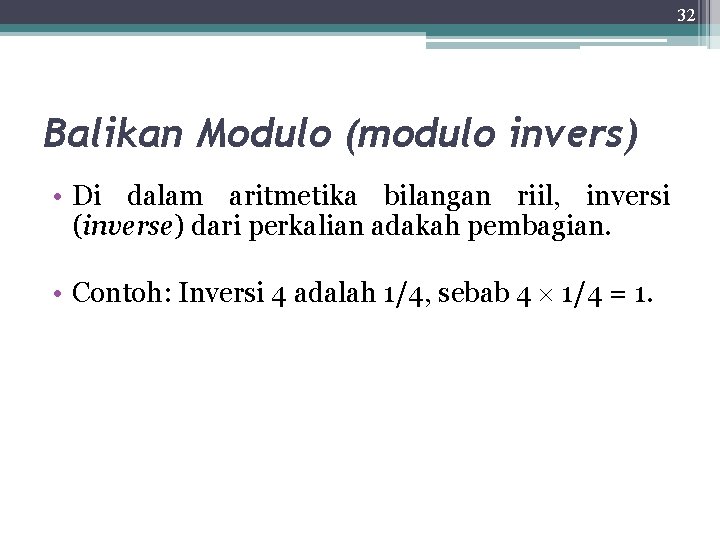 32 Balikan Modulo (modulo invers) • Di dalam aritmetika bilangan riil, inversi (inverse) dari