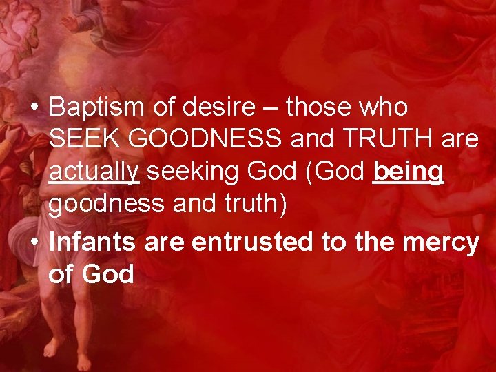  • Baptism of desire – those who SEEK GOODNESS and TRUTH are actually