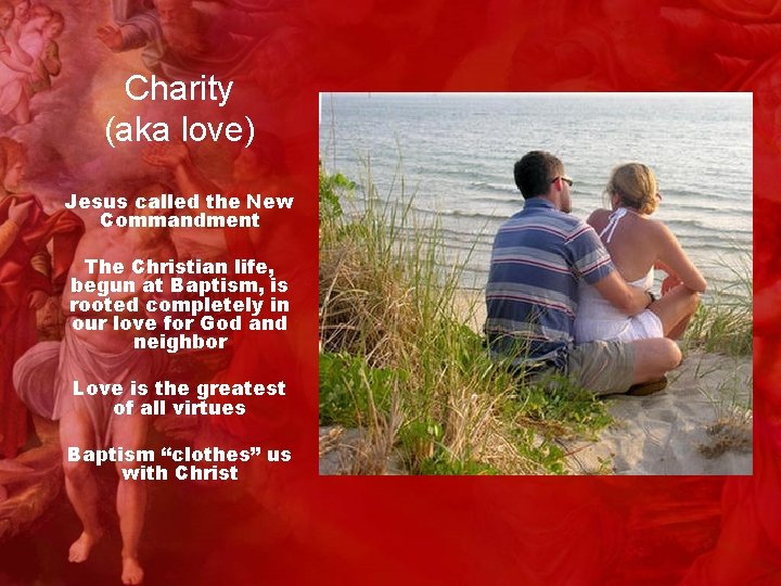 Charity (aka love) Jesus called the New Commandment The Christian life, begun at Baptism,