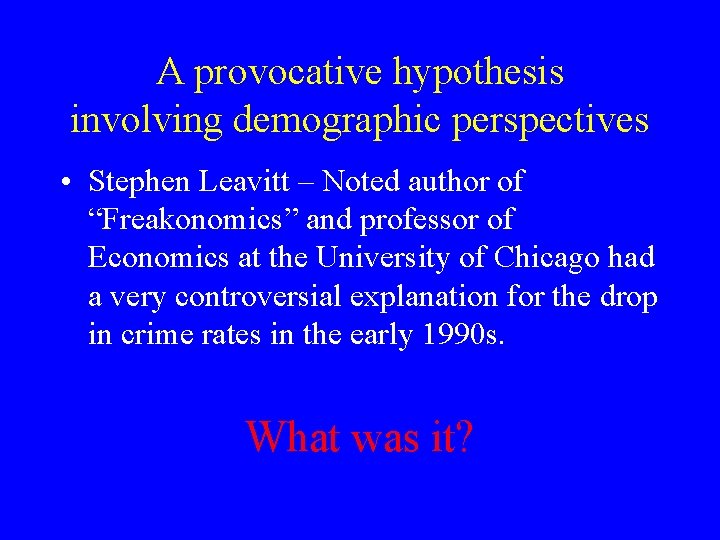 A provocative hypothesis involving demographic perspectives • Stephen Leavitt – Noted author of “Freakonomics” A provocative hypothesis involving demographic perspectives • Stephen Leavitt – Noted author of “Freakonomics”