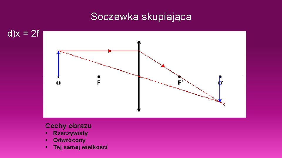 Soczewka skupiająca d)x = 2 f Cechy obrazu • Rzeczywisty • Odwrócony • Tej