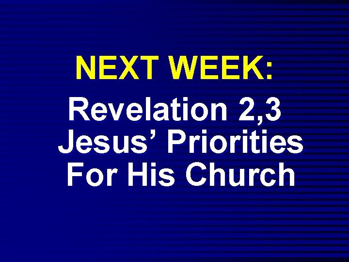 NEXT WEEK: Revelation 2, 3 Jesus’ Priorities For His Church 