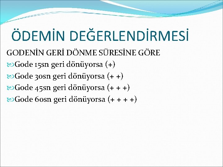 ÖDEMİN DEĞERLENDİRMESİ GODENİN GERİ DÖNME SÜRESİNE GÖRE Gode 15 sn geri dönüyorsa (+) Gode