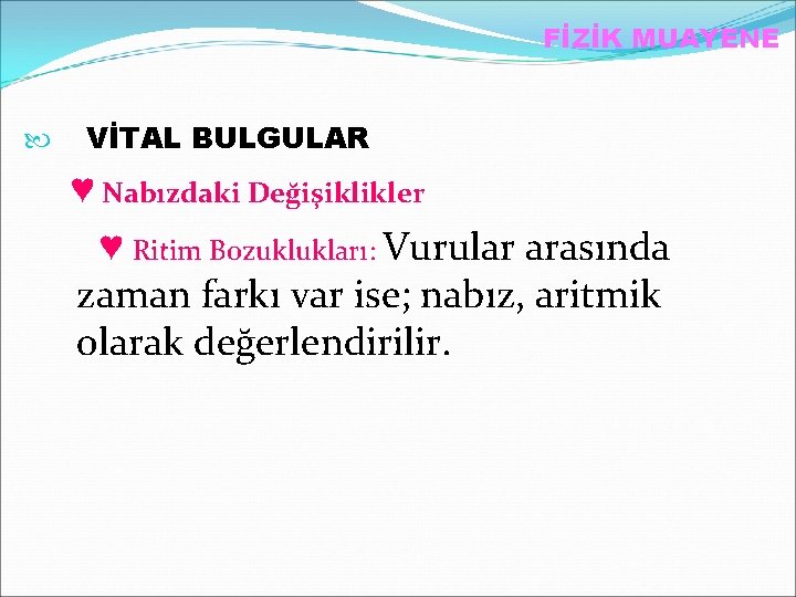 FİZİK MUAYENE VİTAL BULGULAR ♥ Nabızdaki Değişiklikler ♥ Ritim Bozuklukları: Vurular arasında zaman farkı