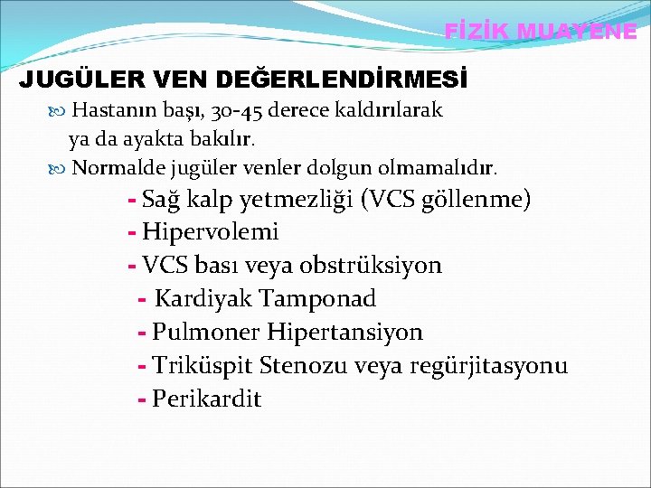 FİZİK MUAYENE JUGÜLER VEN DEĞERLENDİRMESİ Hastanın başı, 30 -45 derece kaldırılarak ya da ayakta