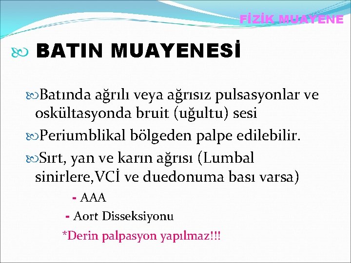 FİZİK MUAYENE BATIN MUAYENESİ Batında ağrılı veya ağrısız pulsasyonlar ve oskültasyonda bruit (uğultu) sesi