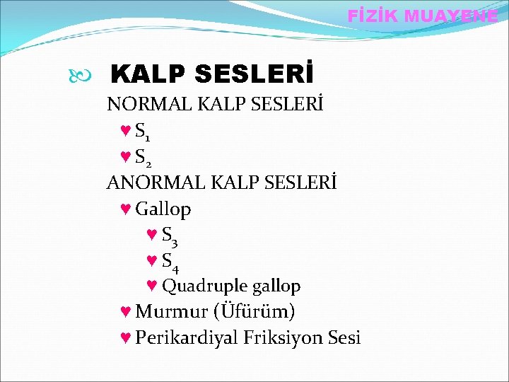 FİZİK MUAYENE KALP SESLERİ NORMAL KALP SESLERİ ♥ S 1 ♥ S 2 ANORMAL