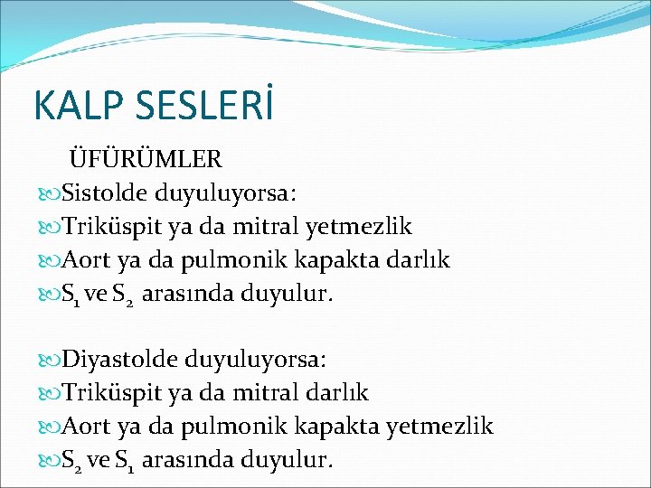 KALP SESLERİ ÜFÜRÜMLER Sistolde duyuluyorsa: Triküspit ya da mitral yetmezlik Aort ya da pulmonik