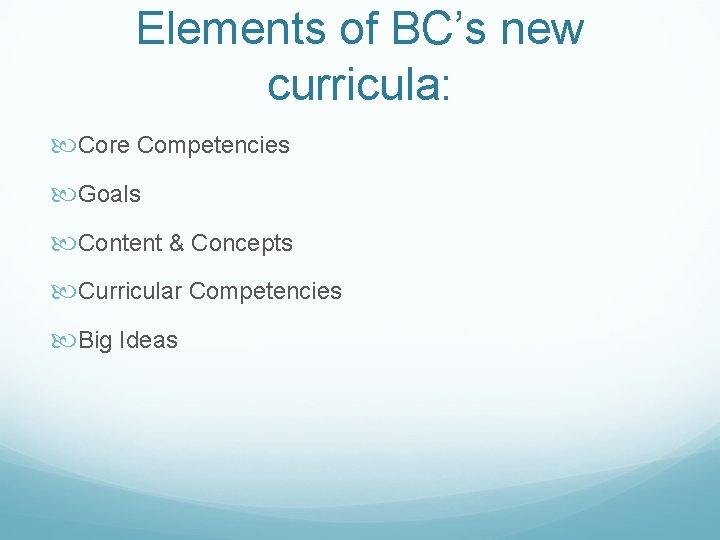 Elements of BC’s new curricula: Core Competencies Goals Content & Concepts Curricular Competencies Big