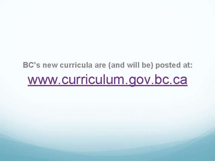 BC’s new curricula are (and will be) posted at: www. curriculum. gov. bc. ca