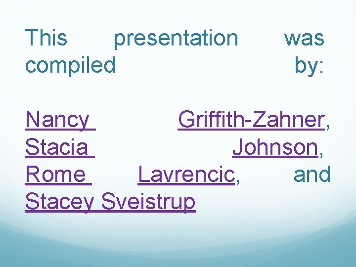 This presentation compiled was by: Nancy Griffith-Zahner, Stacia Johnson, Rome Lavrencic, and Stacey Sveistrup