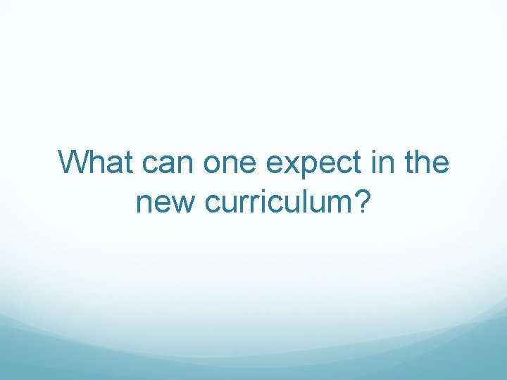 What can one expect in the new curriculum? 