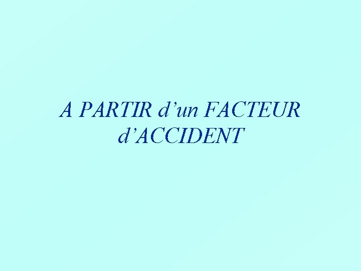 A PARTIR d’un FACTEUR d’ACCIDENT 