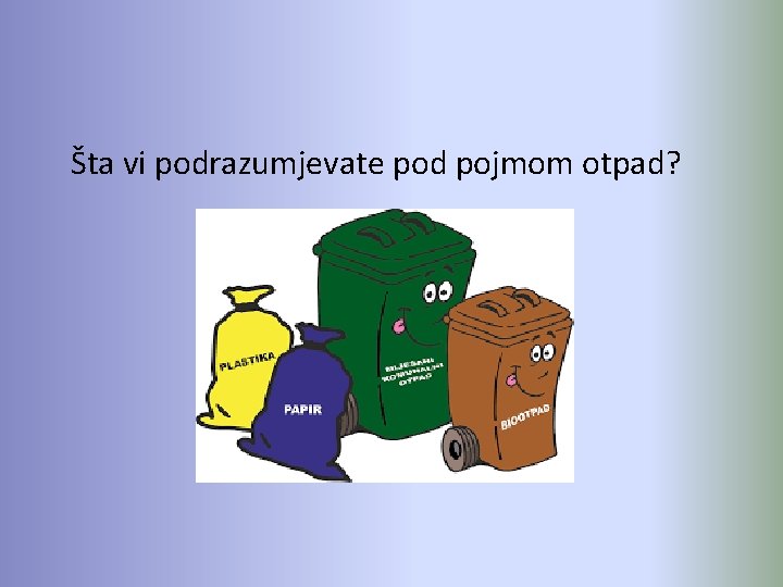  Šta vi podrazumjevate pod pojmom otpad? 