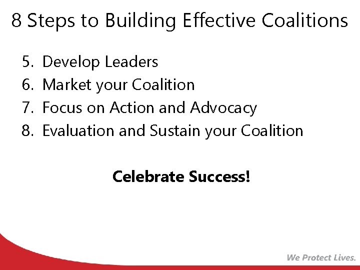 8 Steps to Building Effective Coalitions 5. 6. 7. 8. Develop Leaders Market your