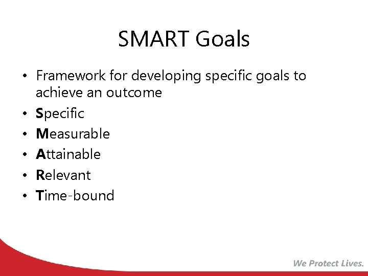 SMART Goals • Framework for developing specific goals to achieve an outcome • Specific