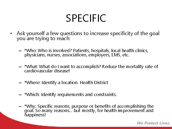 SPECIFIC • Ask yourself a few questions to increase specificity of the goal you