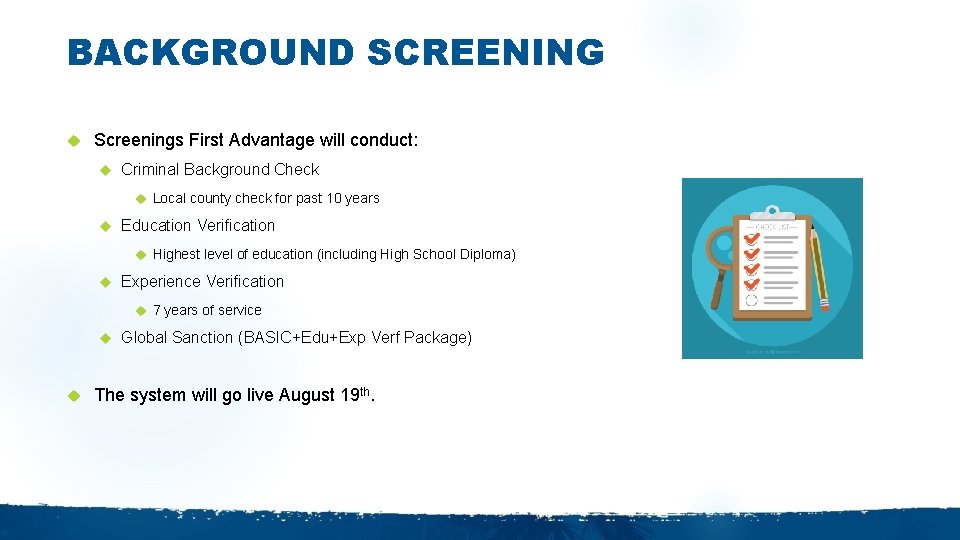 BACKGROUND SCREENING Screenings First Advantage will conduct: Criminal Background Check Local county check for