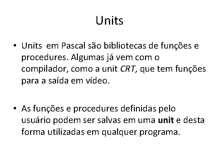 Units • Units em Pascal são bibliotecas de funções e procedures. Algumas já vem