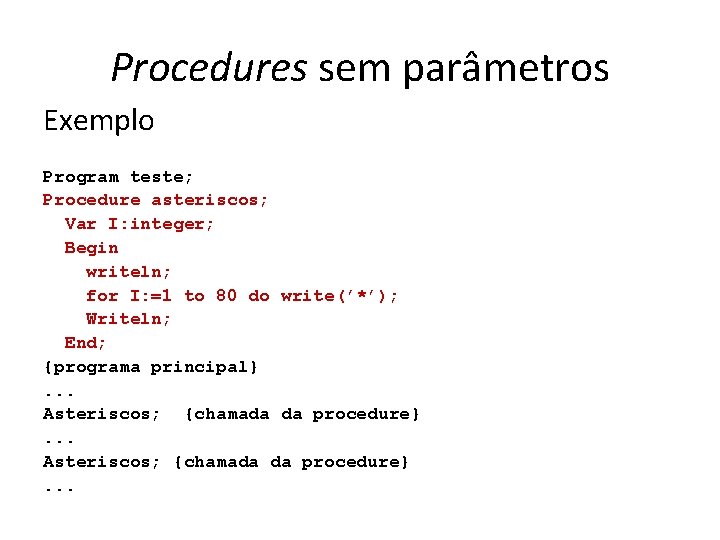 Procedures sem parâmetros Exemplo Program teste; Procedure asteriscos; Var I: integer; Begin writeln; for
